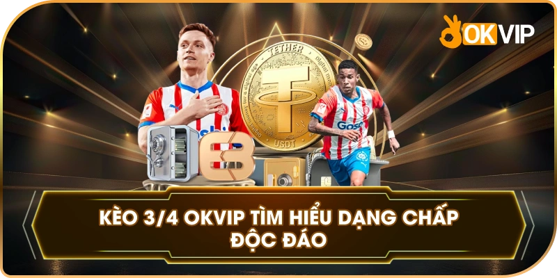 Kèo 3/4 là gì OKVIP tìm hiểu dạng chấp độc đáo