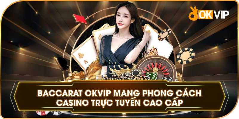 Baccarat OKVIP mang phong cách casino trực tuyến cao cấp