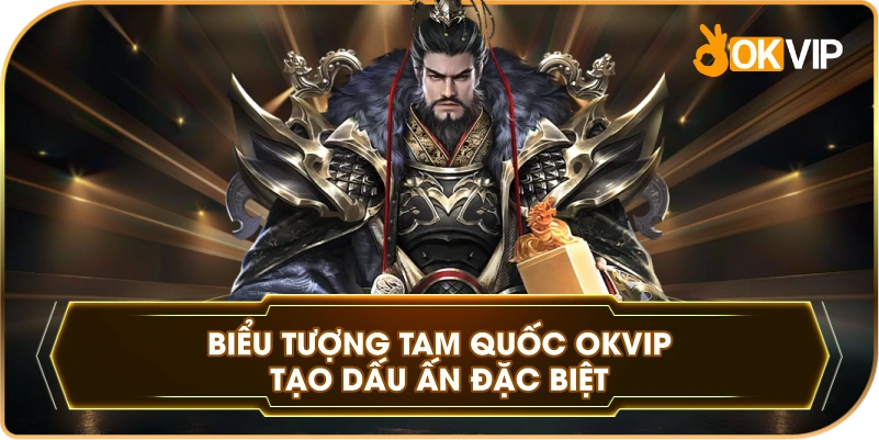 Biểu Tượng Tam Quốc OKVIP tạo dấu ấn đặc biệt
