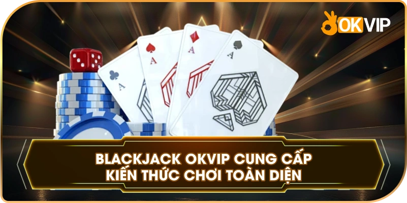 Blackjack OKVIP cung cấp kiến thức chơi toàn diện