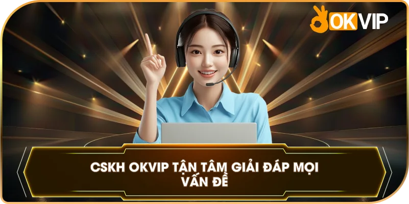 CSKH OKVIP tận tâm giải đáp mọi vấn đề