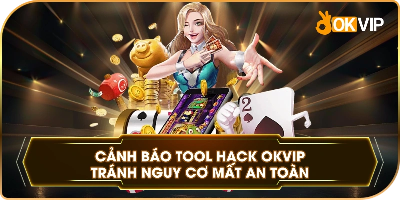 Cảnh Báo Tool Hack OKVIP tránh nguy cơ mất an toàn