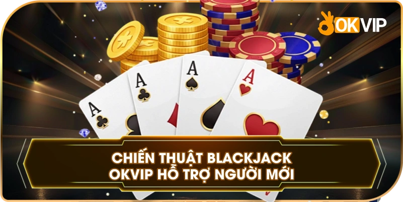 Chiến Thuật Blackjack OKVIP hỗ trợ người mới