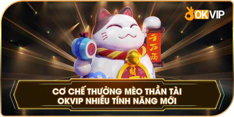 Cơ Chế Thưởng Mèo Thần Tài OKVIP nhiều tính năng mới
