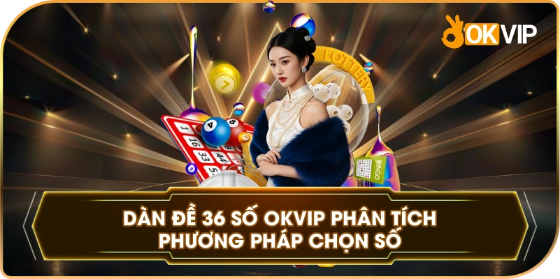 Dàn Đề 36 Số OKVIP phân tích phương pháp chọn số