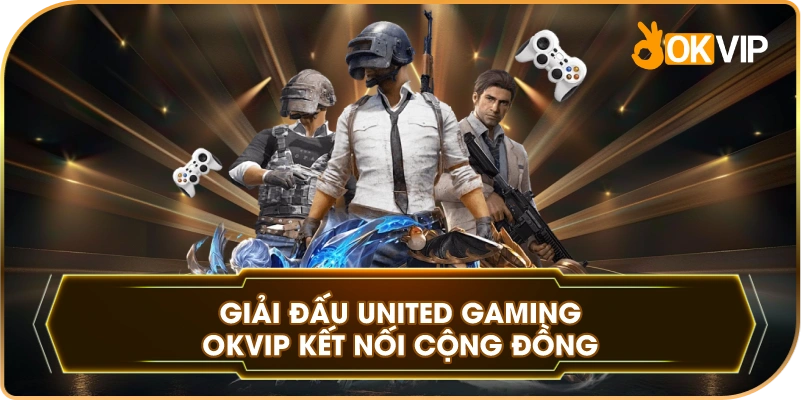 Giải Đấu United Gaming OKVIP kết nối cộng đồng