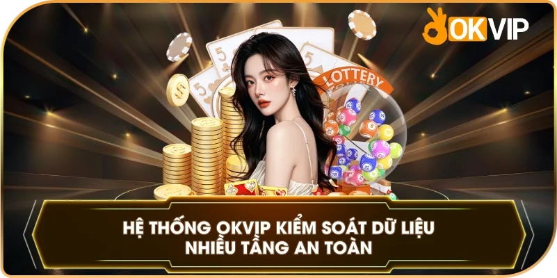 Hệ Thống OKVIP kiểm soát dữ liệu nhiều tầng an toàn