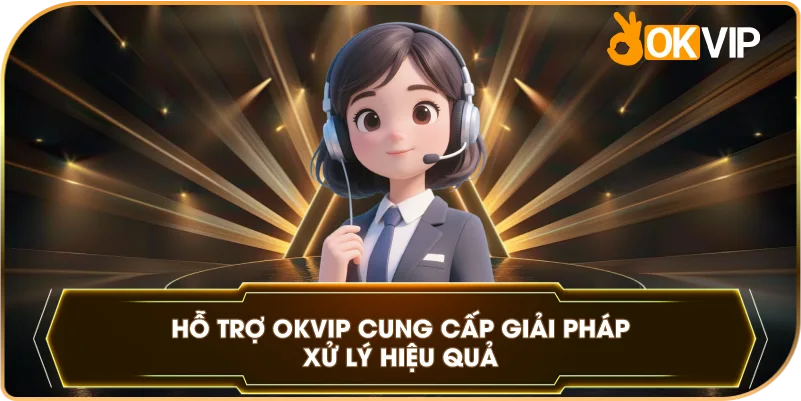Hỗ Trợ OKVIP cung cấp giải pháp xử lý hiệu quả