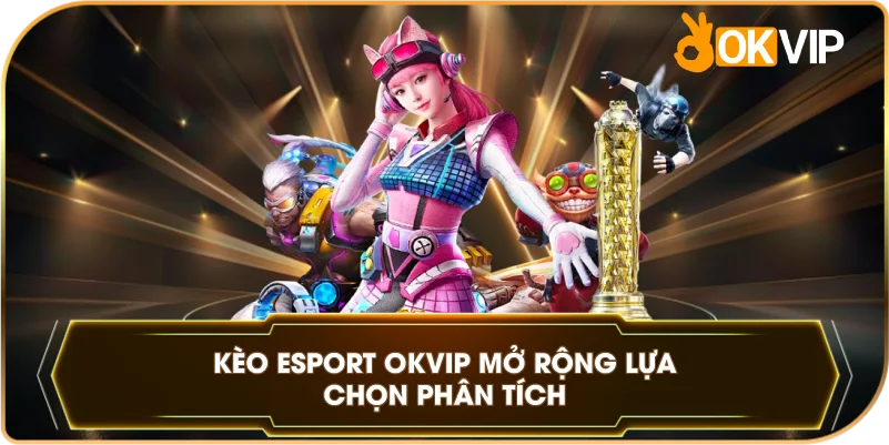 Kèo Esport OKVIP mở rộng lựa chọn phân tích