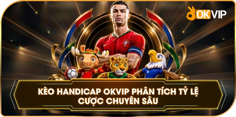 Kèo Handicap OKVIP phân tích tỷ lệ cược chuyên sâu