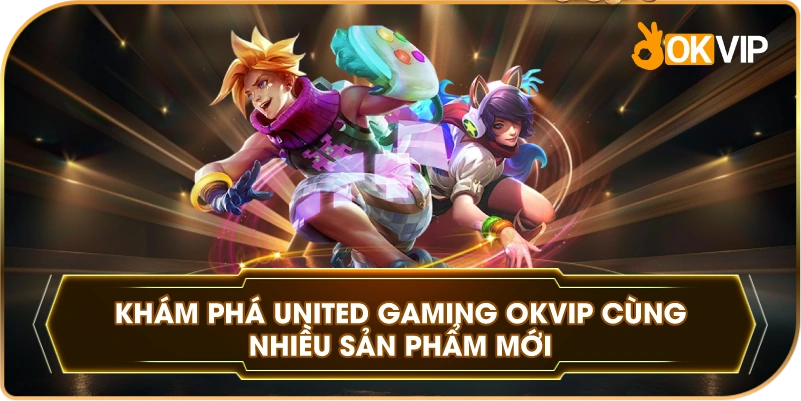 Khám Phá United Gaming OKVIP cùng nhiều sản phẩm mới