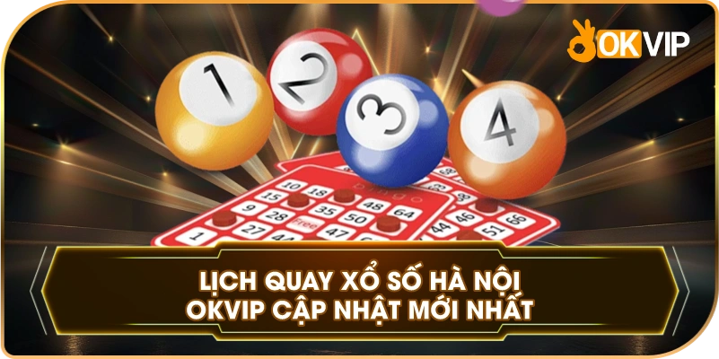 Lịch Quay Xổ Số Hà Nội OKVIP cập nhật mới nhất