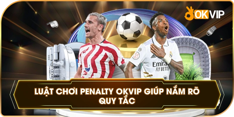 Luật Chơi Penalty OKVIP giúp nắm rõ quy tắc