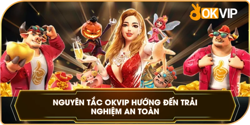 Nguyên Tắc OKVIP hướng đến trải nghiệm an toàn