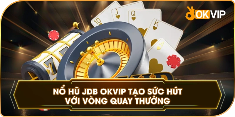Nổ Hũ JDB OKVIP tạo sức hút với vòng quay thưởng
