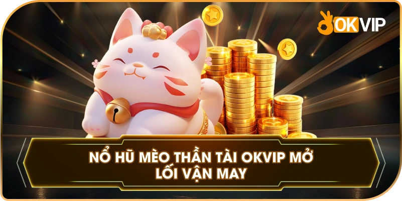 Nổ Hũ Mèo Thần Tài OKVIP mở lối vận may