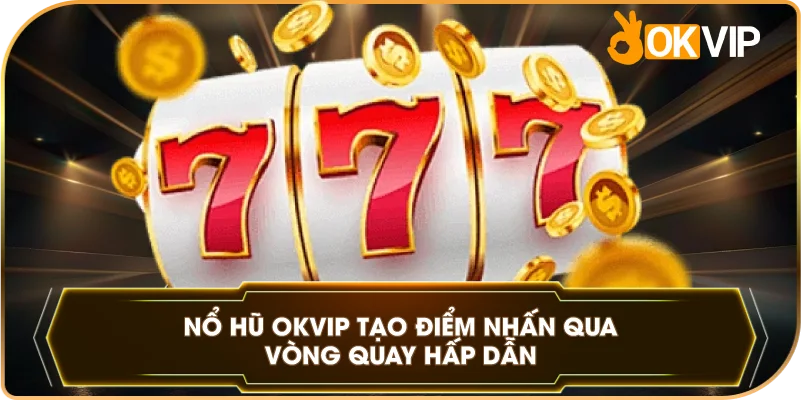 Nổ Hũ OKVIP tạo điểm nhấn qua vòng quay hấp dẫn