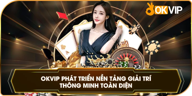 OKVIP phát triển nền tảng giải trí thông minh toàn diện