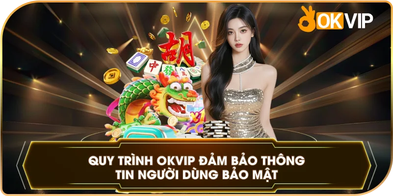 Quy Trình OKVIP đảm bảo thông tin người dùng bảo mật