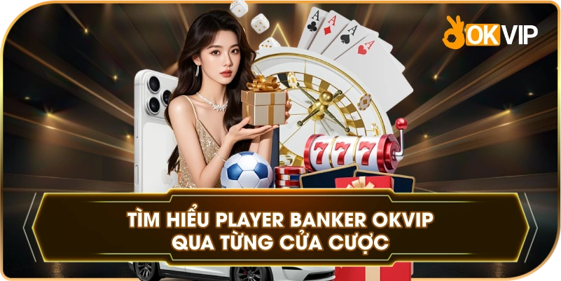 Tìm Hiểu Player Banker OKVIP qua từng cửa cược