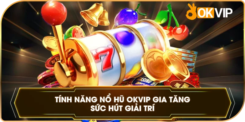Tính Năng Nổ Hũ OKVIP gia tăng sức hút giải trí