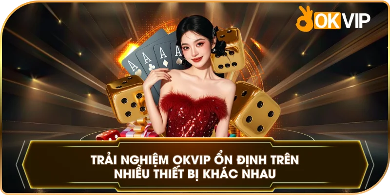 Trải nghiệm OKVIP ổn định trên nhiều thiết bị khác nhau