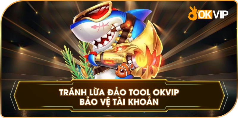 Tránh Lừa Đảo Tool OKVIP bảo vệ tài khoản