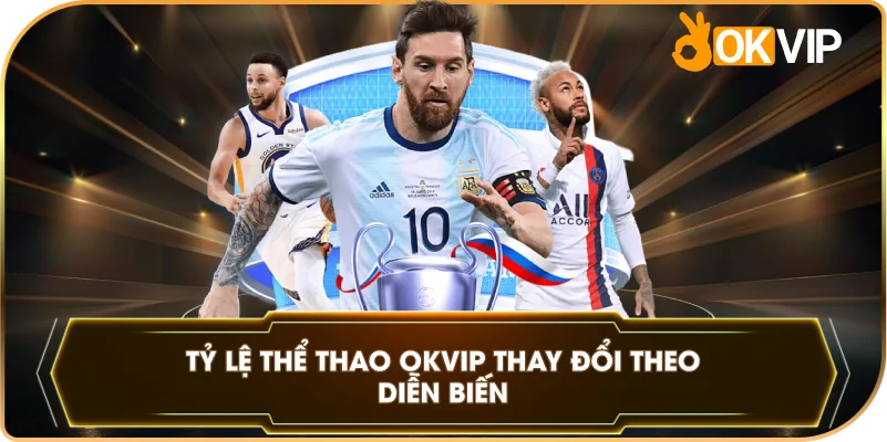 Tỷ Lệ Thể Thao OKVIP thay đổi theo diễn biến