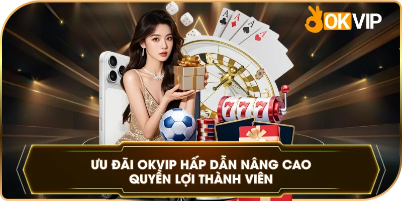 Ưu đãi OKVIP hấp dẫn nâng cao quyền lợi thành viên