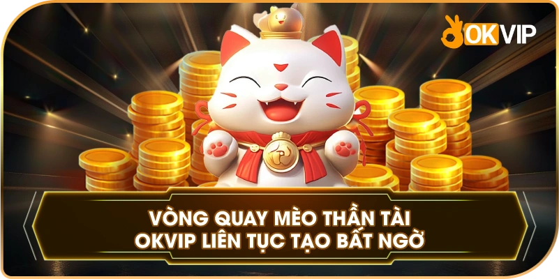 Vòng Quay Mèo Thần Tài OKVIP liên tục tạo bất ngờ