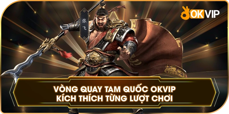 Vòng Quay Tam Quốc OKVIP kích thích từng lượt chơi