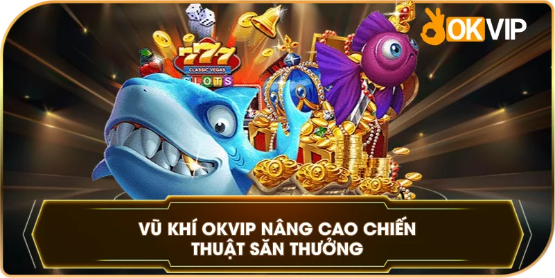 Vũ Khí OKVIP nâng cao chiến thuật săn thưởng
